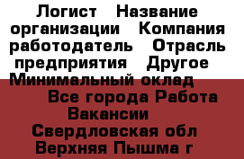 Логист › Название организации ­ Компания-работодатель › Отрасль предприятия ­ Другое › Минимальный оклад ­ 18 000 - Все города Работа » Вакансии   . Свердловская обл.,Верхняя Пышма г.